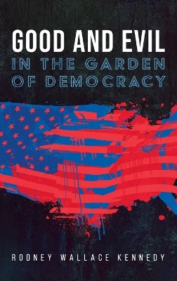 Good and Evil in the Garden of Democracy by Rodney Wallace Kennedy