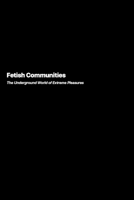 Fetish Communities: The Underground World of Extreme Pleasures book