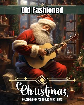 Old Fashioned Christmas Coloring Book for Adults and Seniors: Old Christmas Coloring Pages with Winter Scenes, Cozy Interiors, Santa and More book