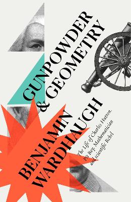 Gunpowder and Geometry: The Life of Charles Hutton: Pit Boy, Mathematician and Scientific Rebel by Benjamin Wardhaugh