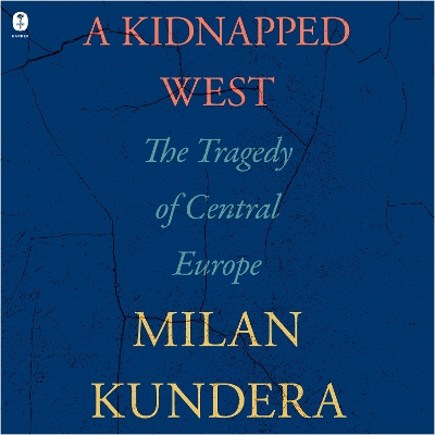 A Kidnapped West: The Tragedy of Central Europe by Milan Kundera