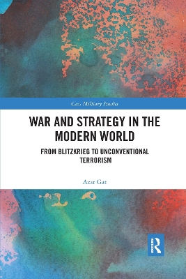 War and Strategy in the Modern World: From Blitzkrieg to Unconventional Terror by Azar Gat