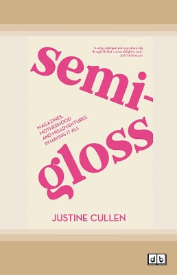 SEMI-GLOSS: Magazines, motherhood and misadventures in having it all by Justine Cullen
