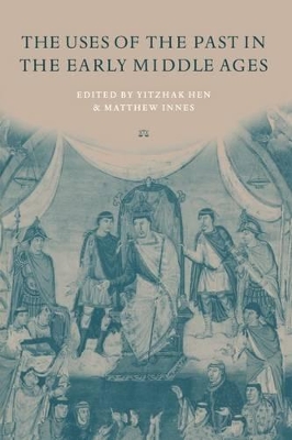 The Uses of the Past in the Early Middle Ages by Yitzhak Hen