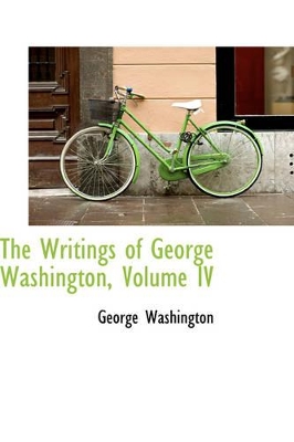 The Writings of George Washington, Volume IV by George Washington