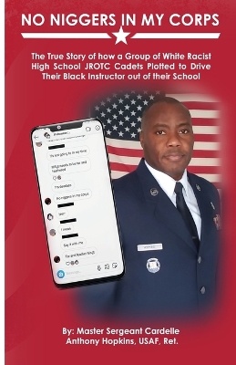 No Niggers In My Corps: The True Story of how a Group of White Racist High School JROTC Cadets Plotted to Drive Their Black Instructor out of their School book