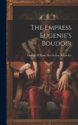 The The Empress Eugenie's Boudoir by George William MacArthur Reynolds