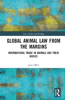 Global Animal Law from the Margins: International Trade in Animals and their Bodies by Iyan Offor