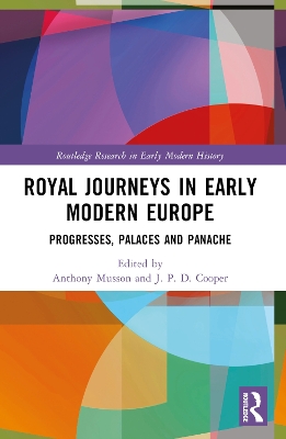 Royal Journeys in Early Modern Europe: Progresses, Palaces and Panache by Anthony Musson