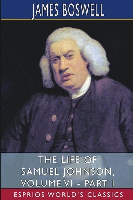 The Life of Samuel Johnson, Volume VI - Part I (Esprios Classics): Edited by George Birkbeck Hill book