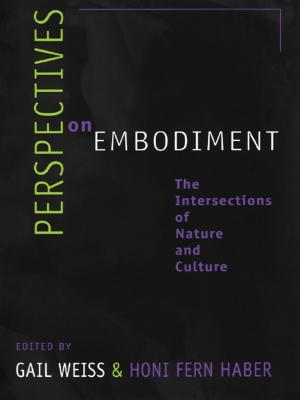 Perspectives on Embodiment: The Intersections of Nature and Culture by Gail Weiss