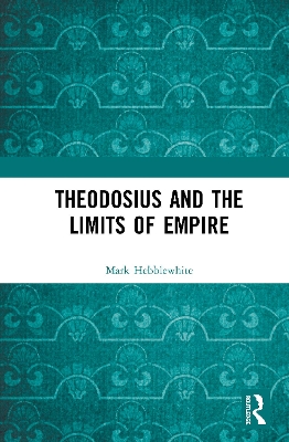 Theodosius and the Limits of Empire by Mark Hebblewhite