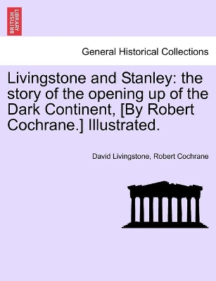 Livingstone and Stanley: the story of the opening up of the Dark Continent, [By Robert Cochrane.] Illustrated. book