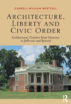 Architecture, Liberty and Civic Order: Architectural Theories from Vitruvius to Jefferson and Beyond by Carroll William Westfall
