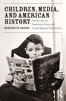 Children, Media, and American History: Printed Poison, Pernicious Stuff, and Other Terrible Temptations by Margaret Cassidy