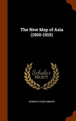 The New Map of Asia (1900-1919) by Herbert Adams Gibbons