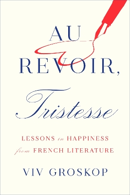 Au Revoir, Tristesse: Lessons in Happiness from French Literature by Viv Groskop