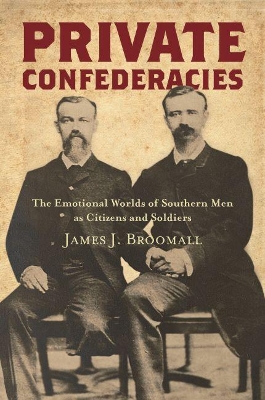 Private Confederacies: The Emotional Worlds of Southern Men As Citizens and Soldiers book