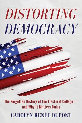 Distorting Democracy: The Forgotten History of the Electoral College—and Why It Matters Today book