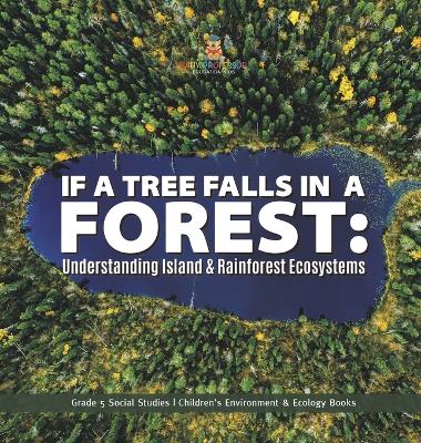 If a Tree Falls in Forest?: Understanding Island & Rain Forests Ecosystems Grade 5 Social Studies Children's Environment & Ecology Books book