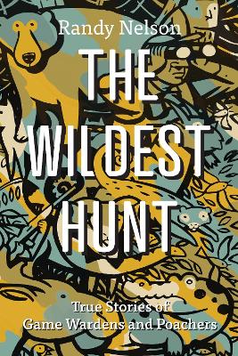 The Wildest Hunt: True Stories of Game Wardens and Poachers book