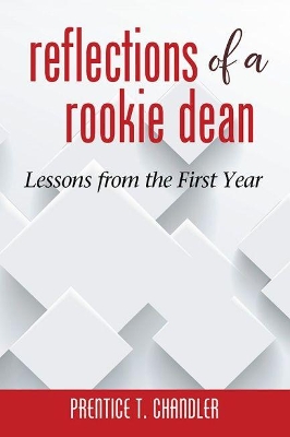 Reflections of a Rookie Dean: Lessons from the First Year by Prentice T. Chandler