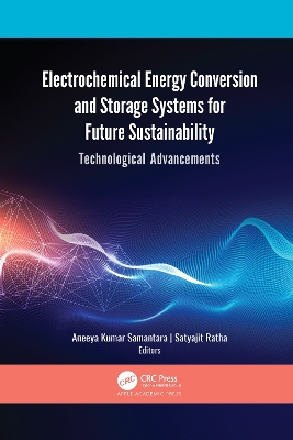 Electrochemical Energy Conversion and Storage Systems for Future Sustainability: Technological Advancements by Aneeya Kumar Samantara