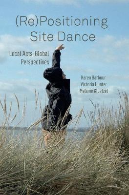 (Re)Positioning Site Dance: Local Acts, Global Perspectives book