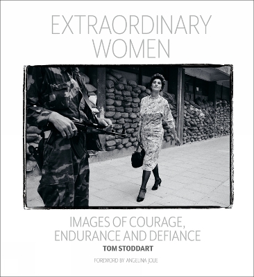 Extraordinary Women: Images of Courage, Endurance & Defiance by Tom Stoddard