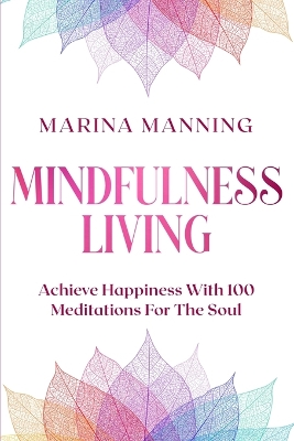 Mindfulness For Beginners: MINDFULNESS LIVING - Achieve Happiness With 100 Meditations For The Soul book