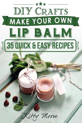 Lip Balm: Make Your Own Lip Balm With These 35 Quick & Easy Recipes! (2nd Edition) book