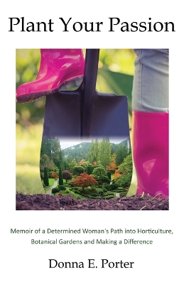 Plant Your Passion: Memoir of a Determined Woman's Path Into Horticulture, Botanical Gardens and Making a Difference book