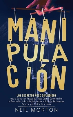 Manipulación: Los secretos poco difundidos que la gente con rasgos de tríada oscura conoce sobre la persuasión, la psicología humana, el análisis del lenguaje corporal y el control de la mente book
