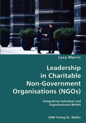 Leadership in Charitable Non-Government Organisations (NGOs)- Integrating Individual and Organisational Beliefs by Lucy Morris