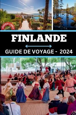 Guide de Voyage En Finlande 2024: Dévoiler des secrets, des opportunités d'emploi, chasser les aurores boréales, créer votre conte nordique et vivre une expérience inoubliable en 2024. book