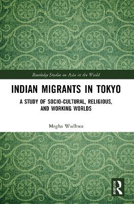 Indian Migrants in Tokyo: A Study of Socio-Cultural, Religious, and Working Worlds by Megha Wadhwa
