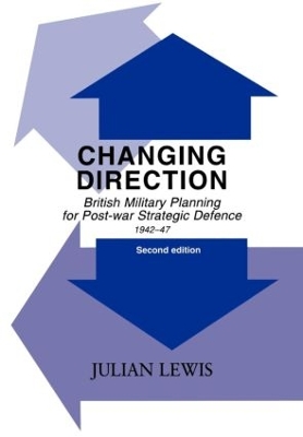 Changing Direction: British Military Planning for Post-war Strategic Defence, 1942-47 by Julian Lewis