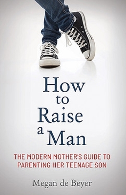 How to Raise a Man: The modern mother's guide to parenting her teenage son book