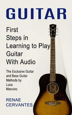 Guitar: First Steps in Learning to Play Guitar With Audio (The Exclusive Guitar and Bass Guitar Methods by Luca Mancino) book