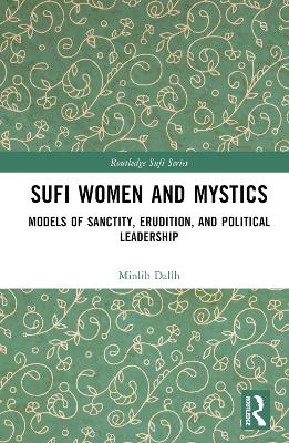 Sufi Women and Mystics: Models of Sanctity, Erudition, and Political Leadership by Minlib Dallh