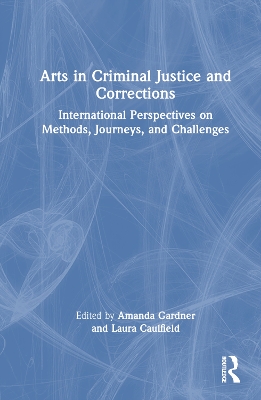 Arts in Criminal Justice and Corrections: International Perspectives on Methods, Journeys, and Challenges book