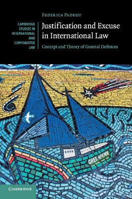 Justification and Excuse in International Law: Concept and Theory of General Defences by Federica Paddeu