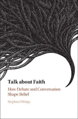 Talk about Faith: How Debate and Conversation Shape Belief by Stephen Pihlaja