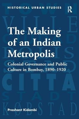 The Making of an Indian Metropolis by Prashant Kidambi