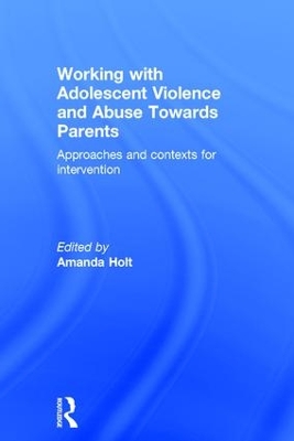 Working with Adolescent Violence and Abuse Towards Parents: Approaches and Contexts for Intervention book