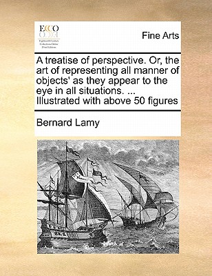 A Treatise of Perspective. Or, the Art of Representing All Manner of Objects' as They Appear to the Eye in All Situations. ... Illustrated with Above 50 Figures book