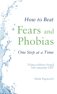 How to Beat Fears and Phobias: A Brief, Evidence-based Self-help Treatment book