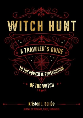 Witch Hunt: A Traveler's Guide to the Power & Persecution of the Witch by Kristen J. Sollee