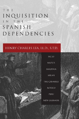 The Inquisition in the Spanish Dependencies by Henry Charles Lea