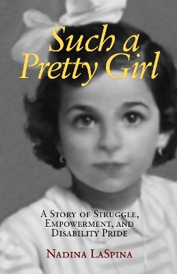 Such a Pretty Girl: A Story of Struggle, Empowerment, and Disability Pride by Nadina LaSpina